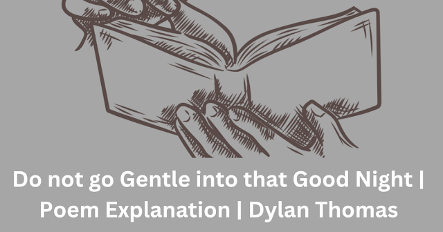 Do not go Gentle into that Good Night | Poem Explanation  | Dylan Thomas